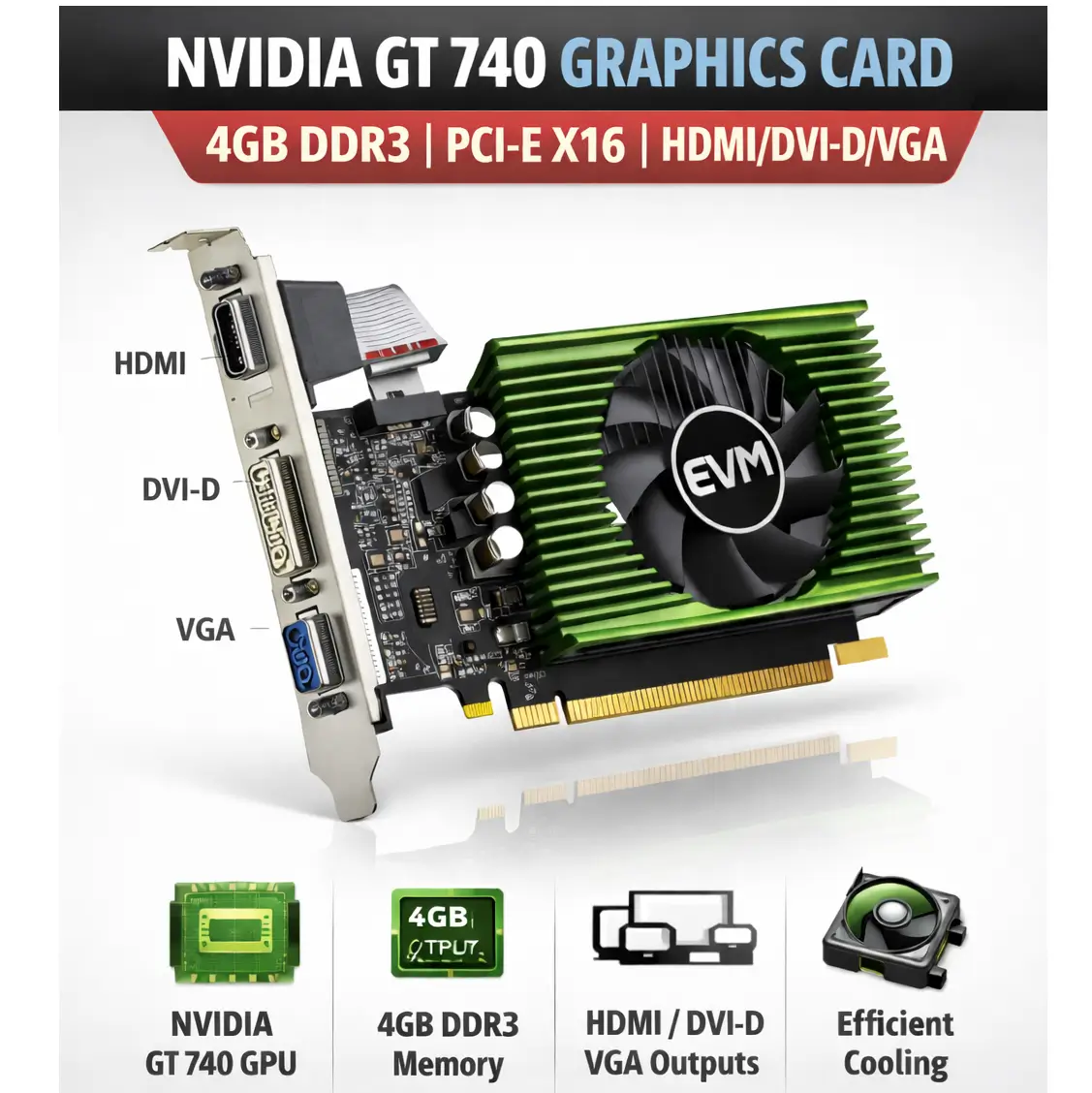 EVM NVIDIA GT740 GRAPHICS CARD 4GB DDR3 | PCI-E X16 | HDMI/DVI/VGA